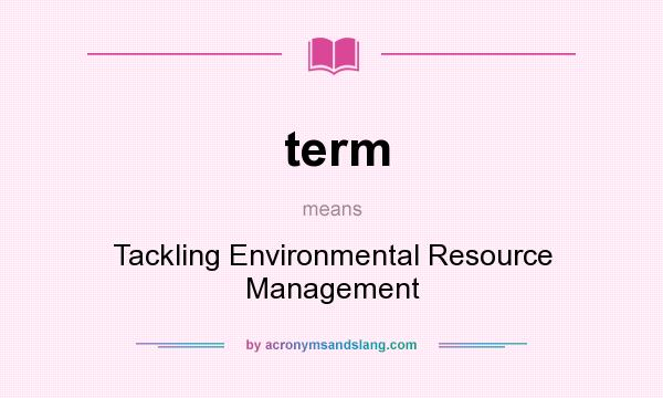 What does term mean? It stands for Tackling Environmental Resource Management