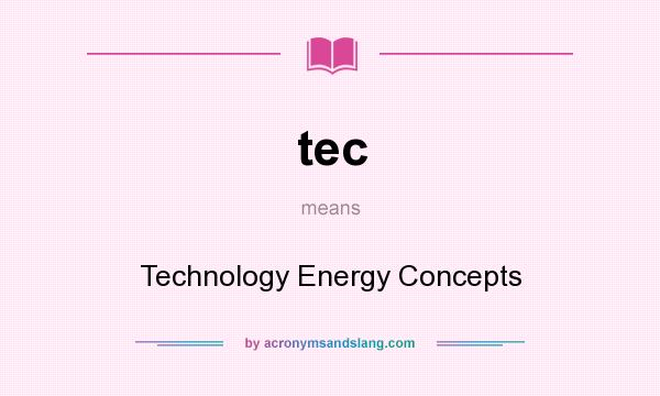 What does tec mean? It stands for Technology Energy Concepts