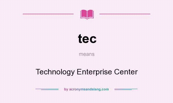 What does tec mean? It stands for Technology Enterprise Center