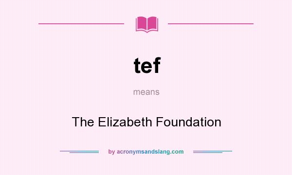 What does tef mean? It stands for The Elizabeth Foundation