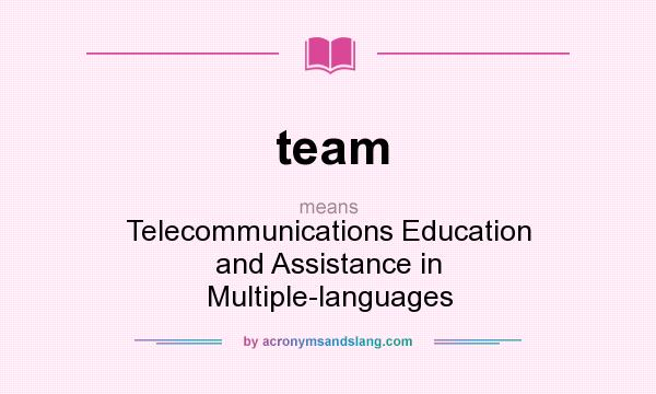 What does team mean? It stands for Telecommunications Education and Assistance in Multiple-languages
