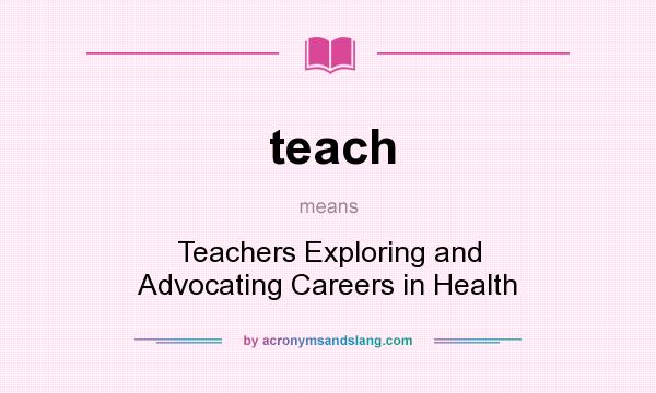 What does teach mean? It stands for Teachers Exploring and Advocating Careers in Health