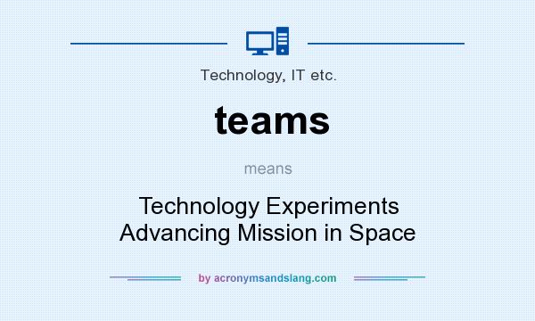 What does teams mean? It stands for Technology Experiments Advancing Mission in Space