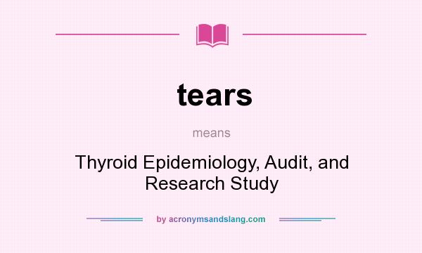 What does tears mean? It stands for Thyroid Epidemiology, Audit, and Research Study