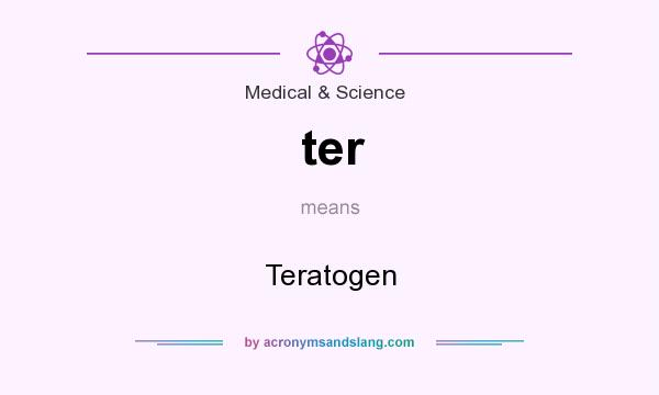 What does ter mean? It stands for Teratogen