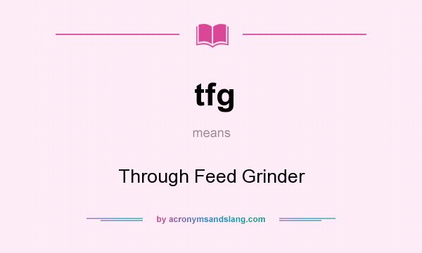 What does tfg mean? It stands for Through Feed Grinder