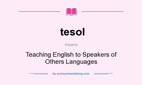 What does tesol mean? It stands for Teaching English to Speakers of Others Languages