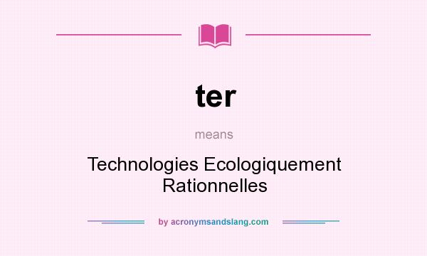 What does ter mean? It stands for Technologies Ecologiquement Rationnelles