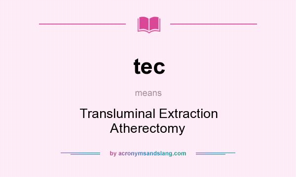 What does tec mean? It stands for Transluminal Extraction Atherectomy
