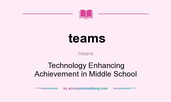What does teams mean? It stands for Technology Enhancing Achievement in Middle School