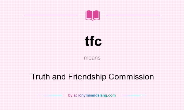 What does tfc mean? It stands for Truth and Friendship Commission