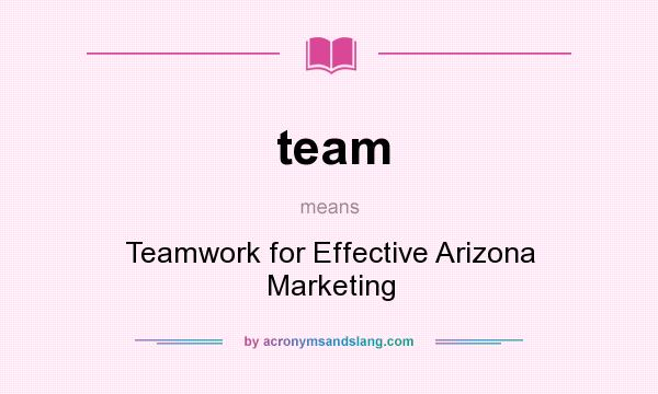 What does team mean? It stands for Teamwork for Effective Arizona Marketing