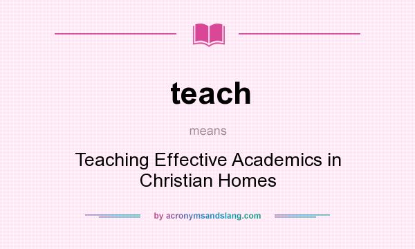 What does teach mean? It stands for Teaching Effective Academics in Christian Homes