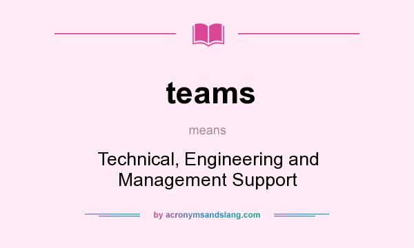 What does teams mean? It stands for Technical, Engineering and Management Support