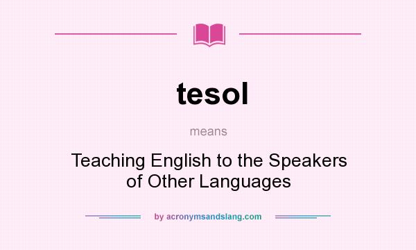What does tesol mean? It stands for Teaching English to the Speakers of Other Languages