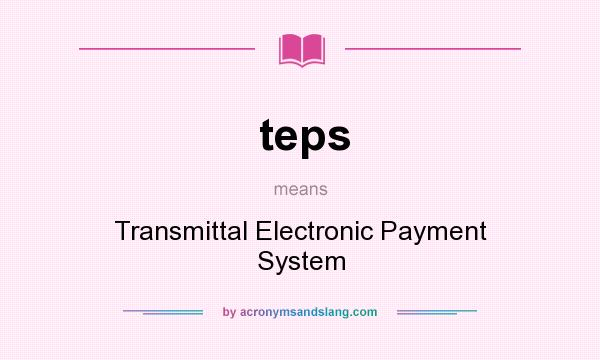 What does teps mean? It stands for Transmittal Electronic Payment System