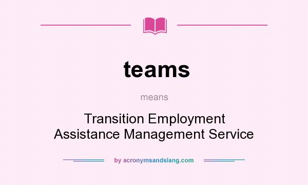 What does teams mean? It stands for Transition Employment Assistance Management Service