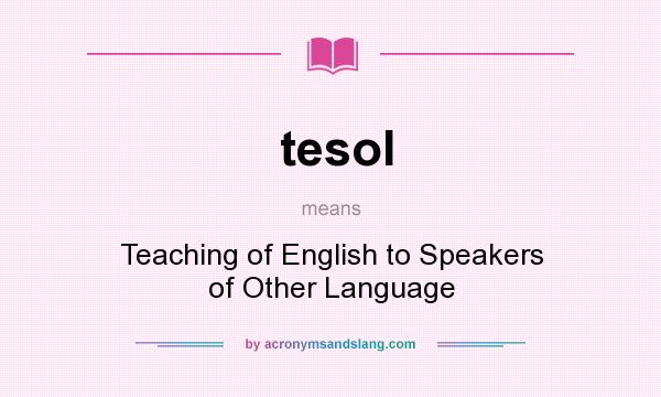What does tesol mean? It stands for Teaching of English to Speakers of Other Language