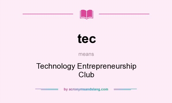 What does tec mean? It stands for Technology Entrepreneurship Club