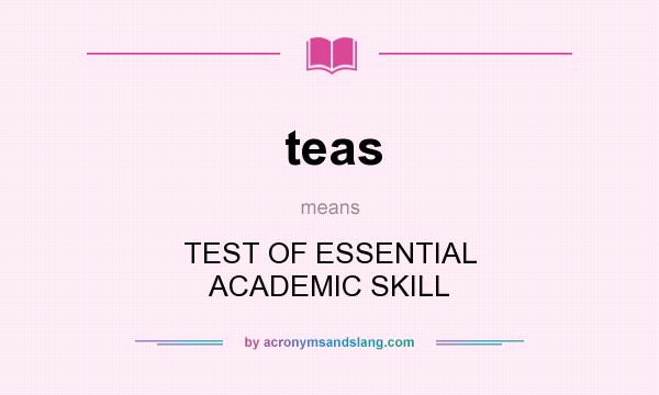 What does teas mean? It stands for TEST OF ESSENTIAL ACADEMIC SKILL