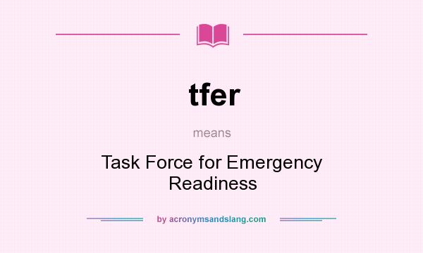 What does tfer mean? It stands for Task Force for Emergency Readiness
