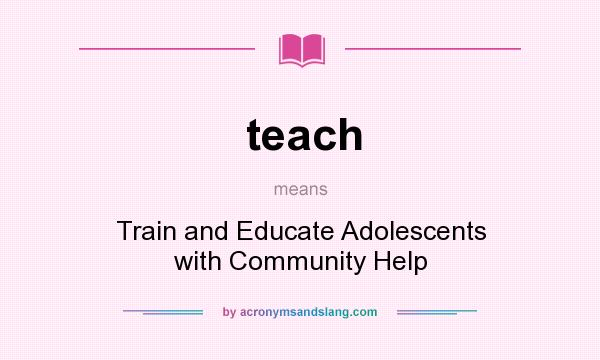 What does teach mean? It stands for Train and Educate Adolescents with Community Help