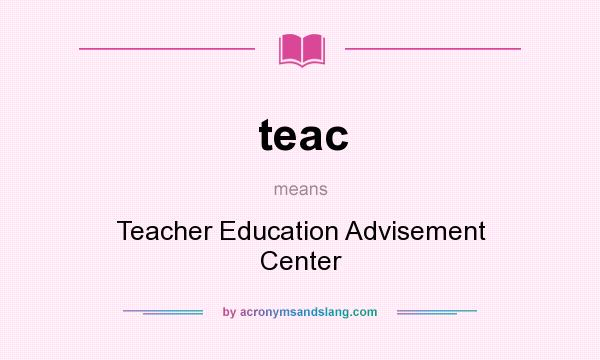 What does teac mean? It stands for Teacher Education Advisement Center