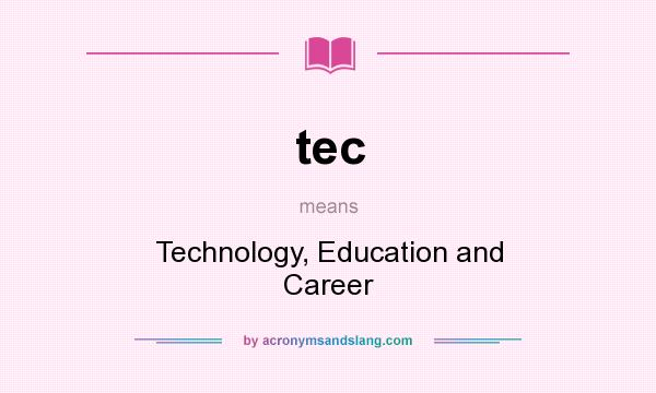 What does tec mean? It stands for Technology, Education and Career