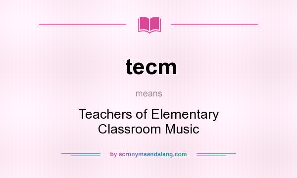 What does tecm mean? It stands for Teachers of Elementary Classroom Music