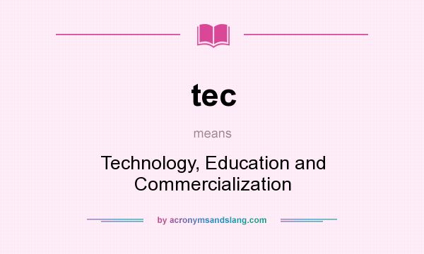 What does tec mean? It stands for Technology, Education and Commercialization