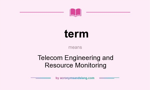 What does term mean? It stands for Telecom Engineering and Resource Monitoring