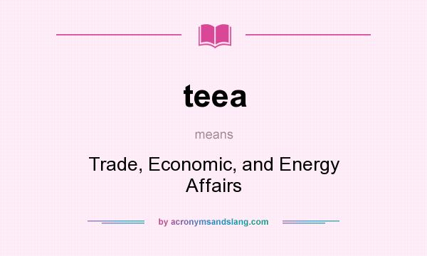 What does teea mean? It stands for Trade, Economic, and Energy Affairs
