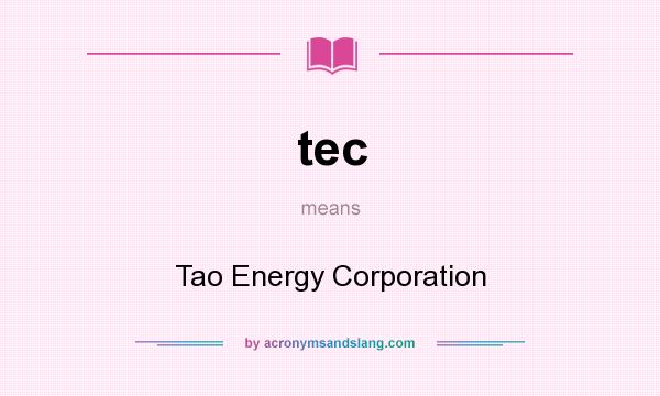 What does tec mean? It stands for Tao Energy Corporation