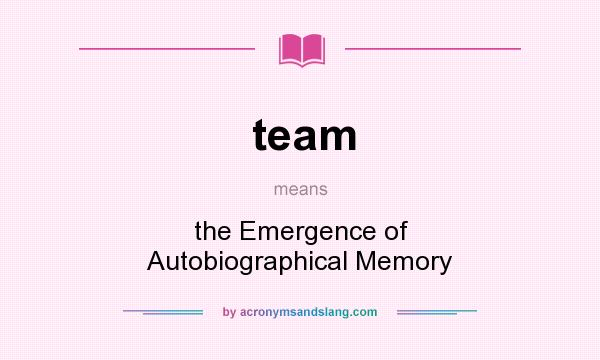 What does team mean? It stands for the Emergence of Autobiographical Memory