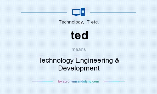 What does ted mean? It stands for Technology Engineering & Development