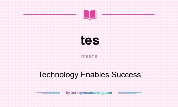 What does tes mean? It stands for Technology Enables Success