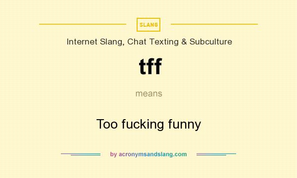 What does tff mean? It stands for Too fucking funny
