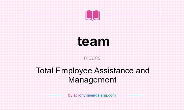 What does team mean? It stands for Total Employee Assistance and Management