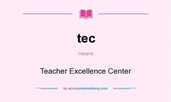 What does tec mean? It stands for Teacher Excellence Center