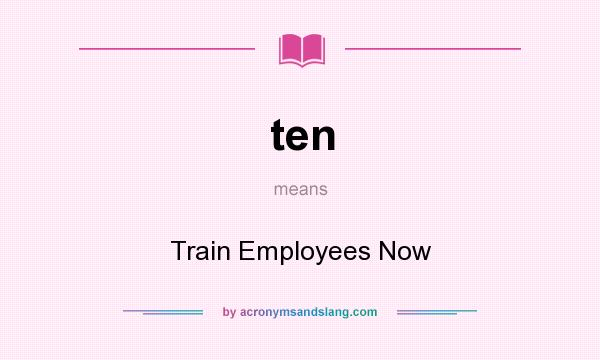 What does ten mean? It stands for Train Employees Now