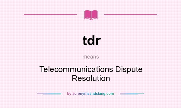 What does tdr mean? It stands for Telecommunications Dispute Resolution