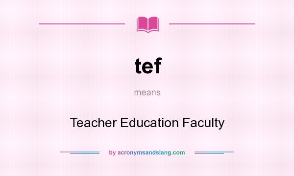 What does tef mean? It stands for Teacher Education Faculty
