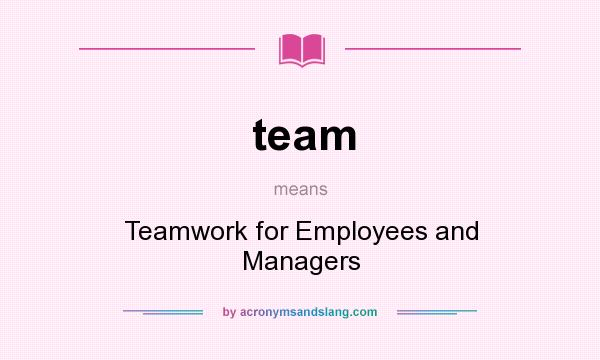 What does team mean? It stands for Teamwork for Employees and Managers