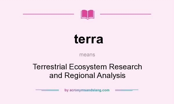 What does terra mean? It stands for Terrestrial Ecosystem Research and Regional Analysis