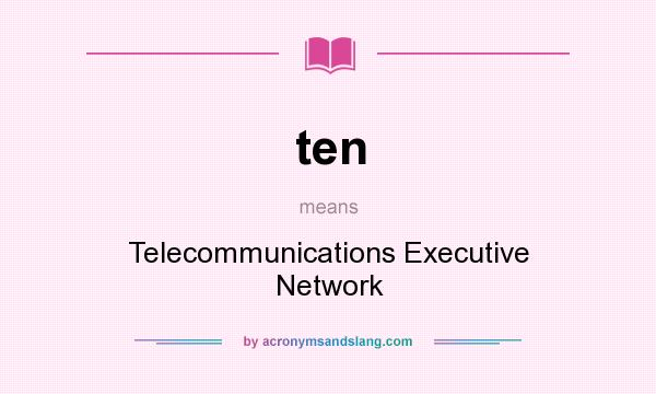 What does ten mean? It stands for Telecommunications Executive Network