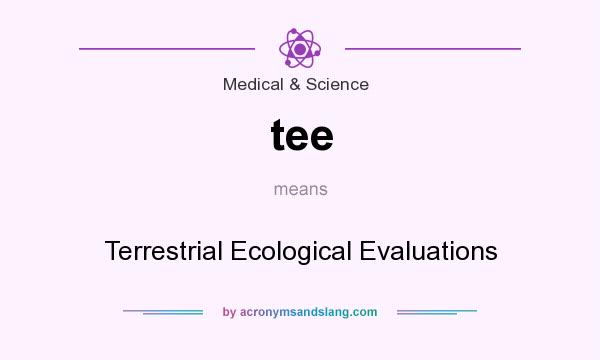 What does tee mean? It stands for Terrestrial Ecological Evaluations