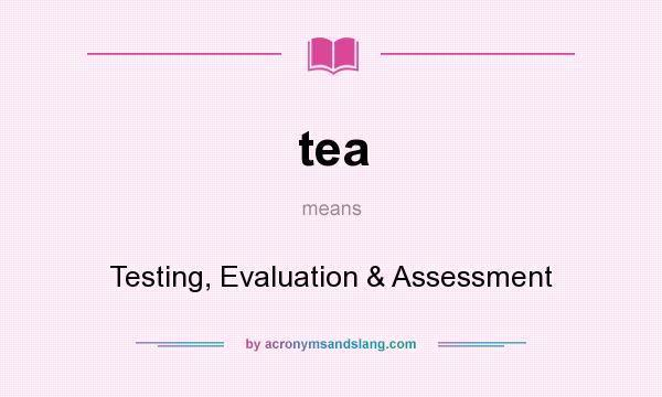 What does tea mean? It stands for Testing, Evaluation & Assessment