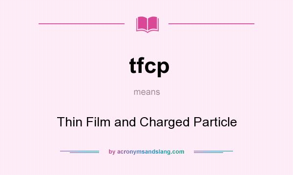 What does tfcp mean? It stands for Thin Film and Charged Particle