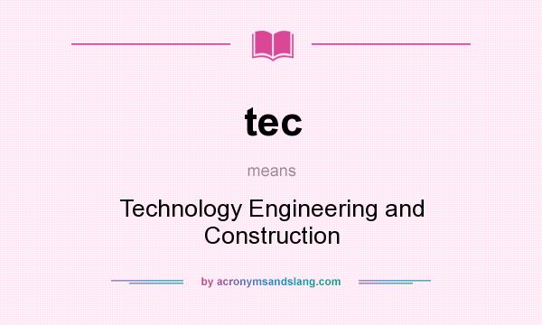 What does tec mean? It stands for Technology Engineering and Construction