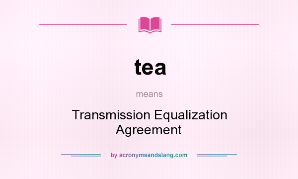 What does tea mean? It stands for Transmission Equalization Agreement